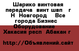 Шарико винтовая передача, винт швп .(г.Н. Новгород) - Все города Бизнес » Оборудование   . Хакасия респ.,Абакан г.